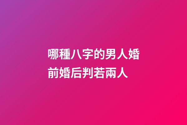 哪種八字的男人婚前婚后判若兩人