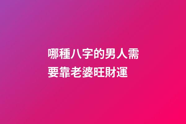 哪種八字的男人需要靠老婆旺財運