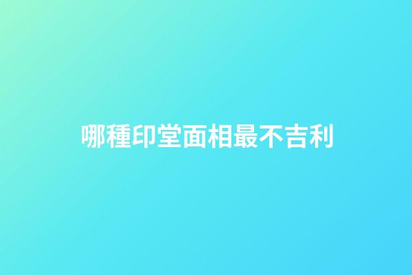 哪種印堂面相最不吉利