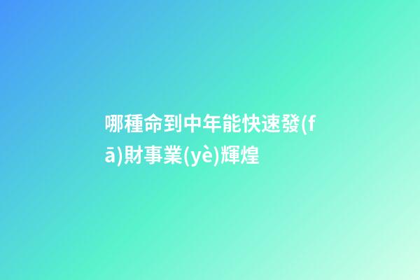 哪種命到中年能快速發(fā)財事業(yè)輝煌