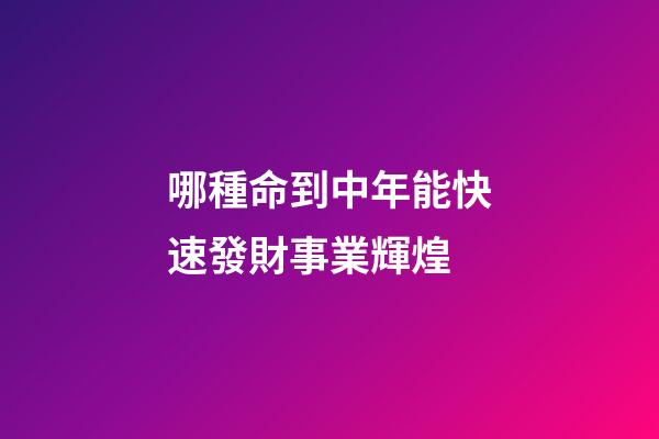 哪種命到中年能快速發財事業輝煌