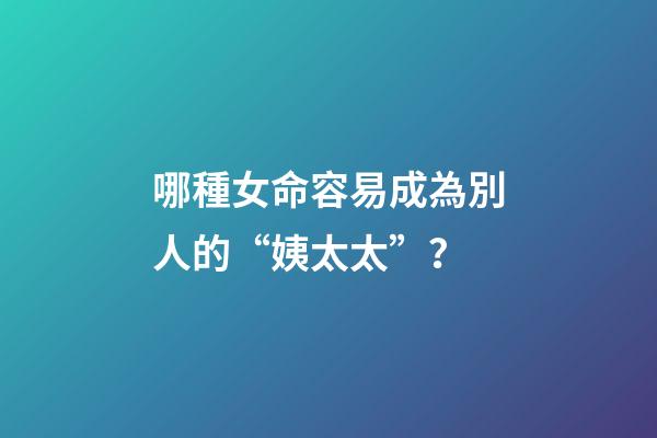 哪種女命容易成為別人的“姨太太”？