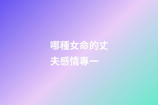 哪種女命的丈夫感情專一