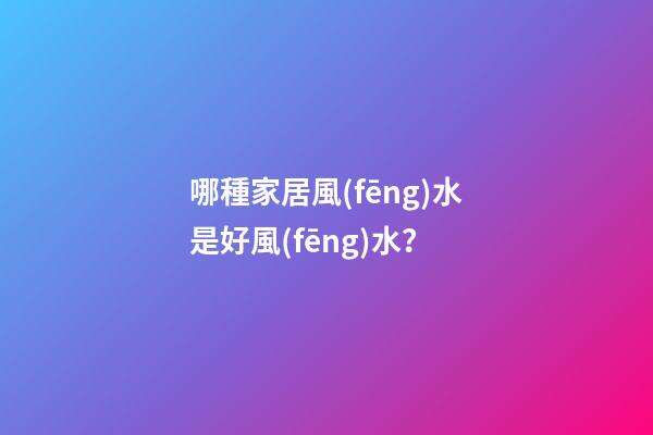 哪種家居風(fēng)水是好風(fēng)水？