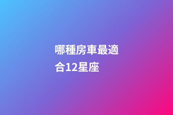 哪種房車最適合12星座