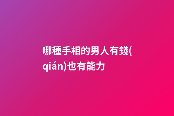 哪種手相的男人有錢(qián)也有能力
