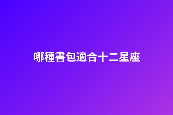 哪種書包適合十二星座-第1張-星座運勢-玄機(jī)派