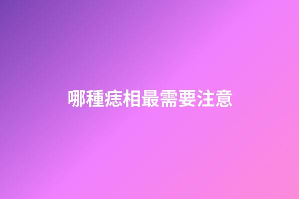 哪種痣相最需要注意
