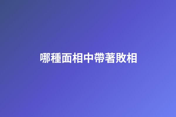 哪種面相中帶著敗相