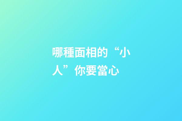 哪種面相的“小人”你要當心