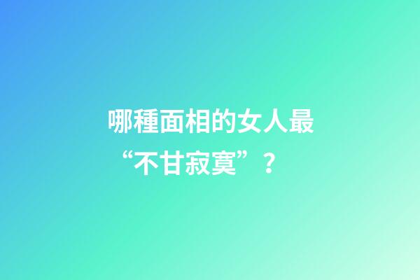 哪種面相的女人最“不甘寂寞”？