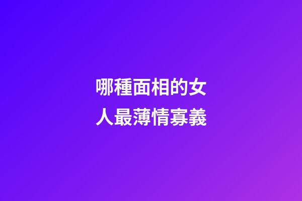 哪種面相的女人最薄情寡義