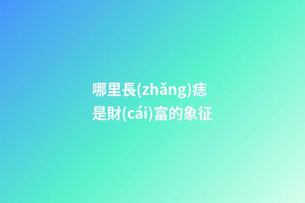 哪里長(zhǎng)痣是財(cái)富的象征?