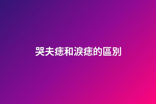 哭夫痣和淚痣的區別