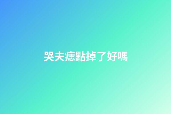 哭夫痣點掉了好嗎