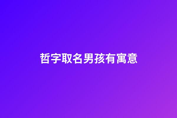 哲字取名男孩有寓意(哲字取名男孩寓意屬虎)-第1張-男孩起名-玄機派