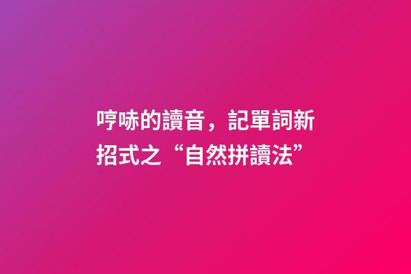哼哧的讀音，記單詞新招式之“自然拼讀法”