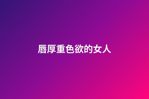 唇厚重色欲的女人