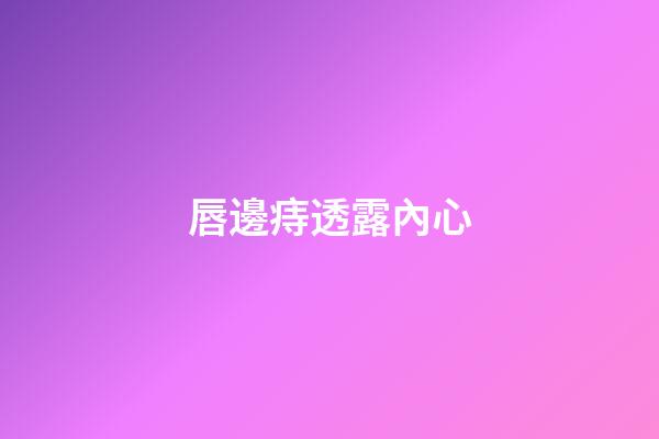 唇邊痔透露內心