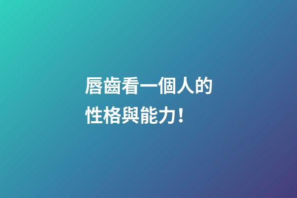 唇齒看一個人的性格與能力！