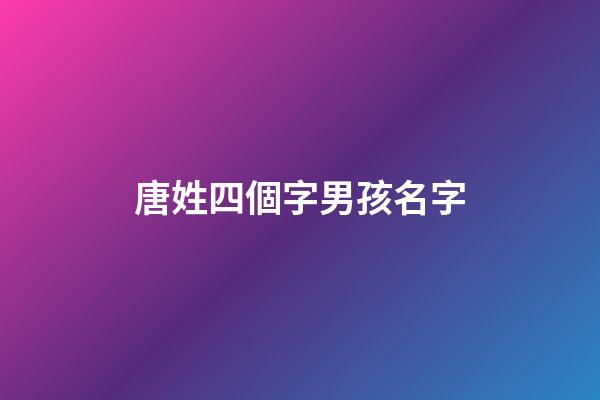 唐姓四個字男孩名字(姓唐4個字男孩的名字)-第1張-男孩起名-玄機派