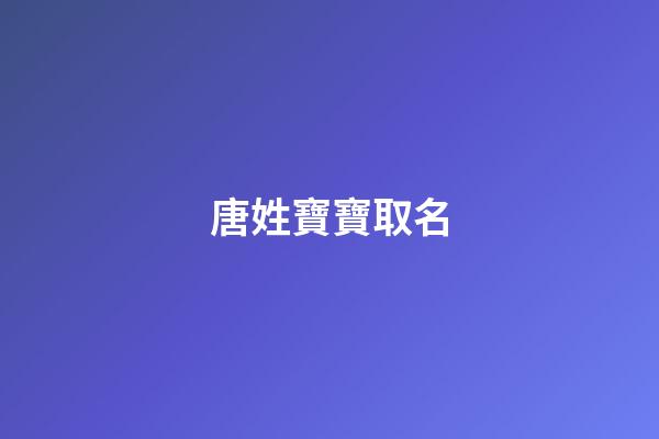 唐姓寶寶取名(唐姓寶寶取名字大全)-第1張-寶寶起名-玄機派