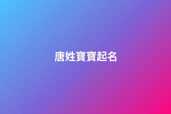 唐姓寶寶起名(唐姓寶寶寓意好的名字)-第1張-寶寶起名-玄機(jī)派