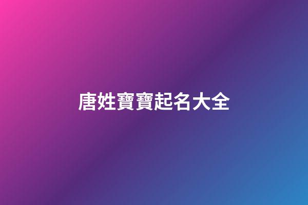 唐姓寶寶起名大全(唐姓起什么名字好聽)-第1張-寶寶起名-玄機派