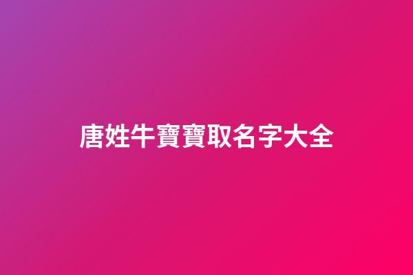 唐姓牛寶寶取名字大全(唐姓牛寶寶取名字大全男孩)-第1張-男孩起名-玄機派