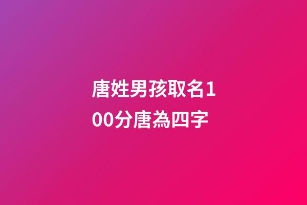 唐姓男孩取名100分唐為四字(姓唐四字的男孩名字)-第1張-男孩起名-玄機派