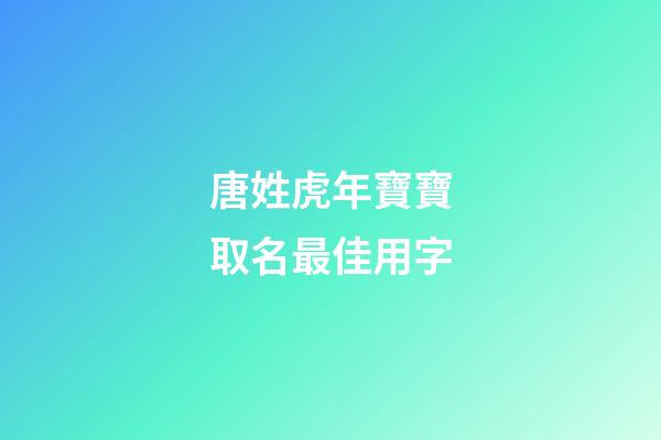 唐姓虎年寶寶取名最佳用字(唐姓取什么名字好)-第1張-寶寶起名-玄機派