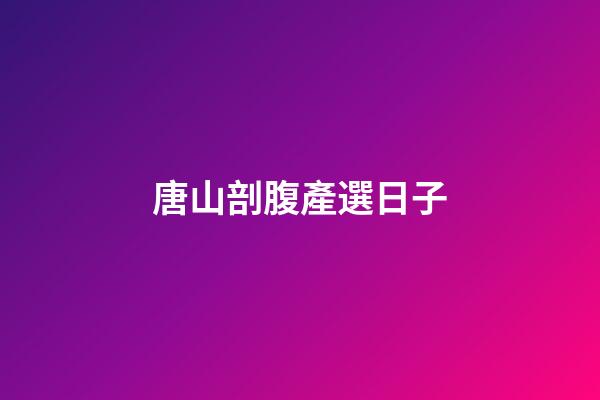 唐山剖腹產選日子