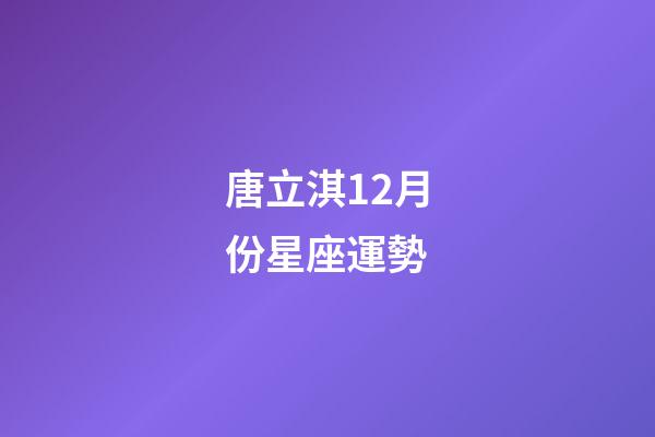 唐立淇12月份星座運勢-第1張-星座運勢-玄機派