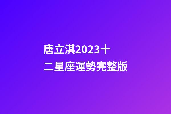 唐立淇2023十二星座運勢完整版-第1張-星座運勢-玄機派