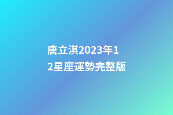 唐立淇2023年12星座運勢完整版-第1張-星座運勢-玄機派