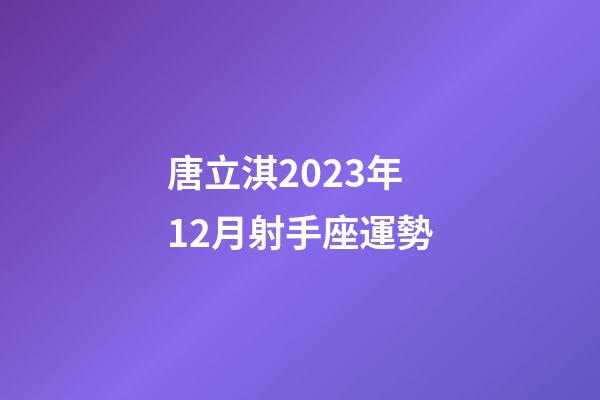 唐立淇2023年12月射手座運勢-第1張-星座運勢-玄機派