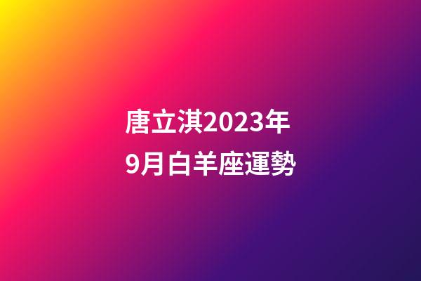 唐立淇2023年9月白羊座運勢-第1張-星座運勢-玄機派