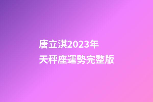 唐立淇2023年天秤座運勢完整版-第1張-星座運勢-玄機派