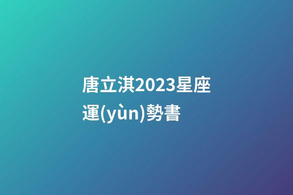 唐立淇2023星座運(yùn)勢書-第1張-星座運(yùn)勢-玄機(jī)派