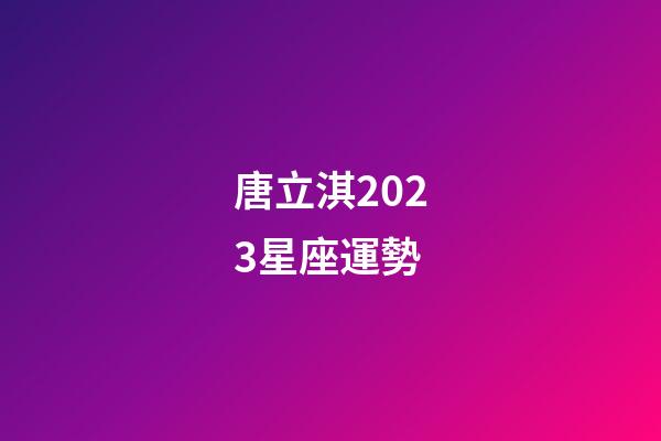 唐立淇2023星座運勢（唐立淇星座運勢大解析）-第1張-星座運勢-玄機派