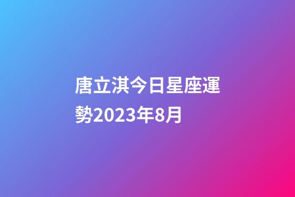 唐立淇今日星座運勢2023年8月-第1張-星座運勢-玄機派