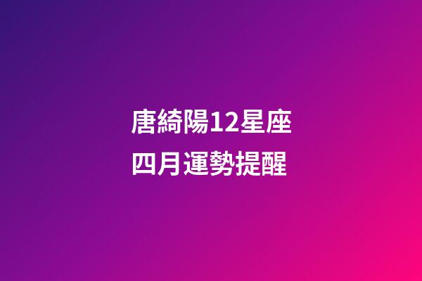 唐綺陽12星座四月運勢提醒-第1張-星座運勢-玄機派