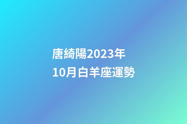 唐綺陽2023年10月白羊座運勢-第1張-星座運勢-玄機派