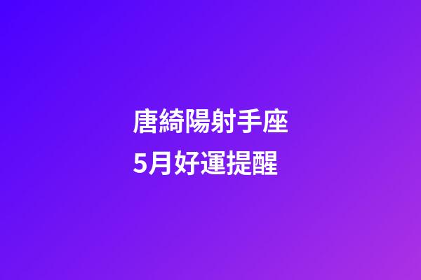 唐綺陽射手座5月好運提醒-第1張-星座運勢-玄機派