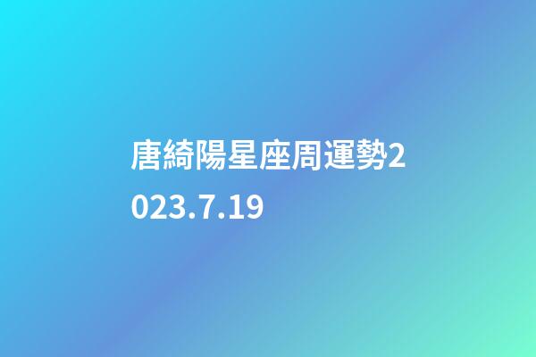 唐綺陽星座周運勢2023.7.19-第1張-星座運勢-玄機派