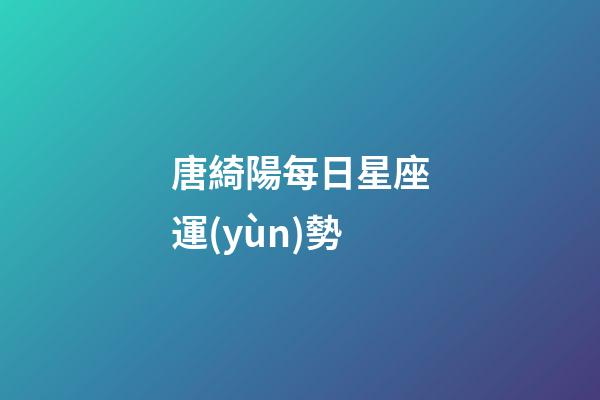 唐綺陽每日星座運(yùn)勢-第1張-星座運(yùn)勢-玄機(jī)派