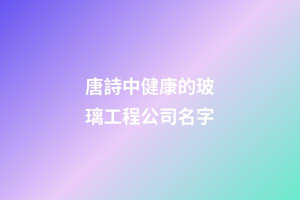唐詩中健康的玻璃工程公司名字-第1張-公司起名-玄機(jī)派