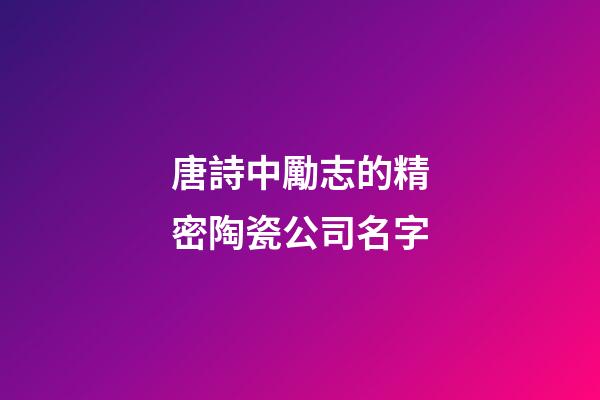 唐詩中勵志的精密陶瓷公司名字-第1張-公司起名-玄機派