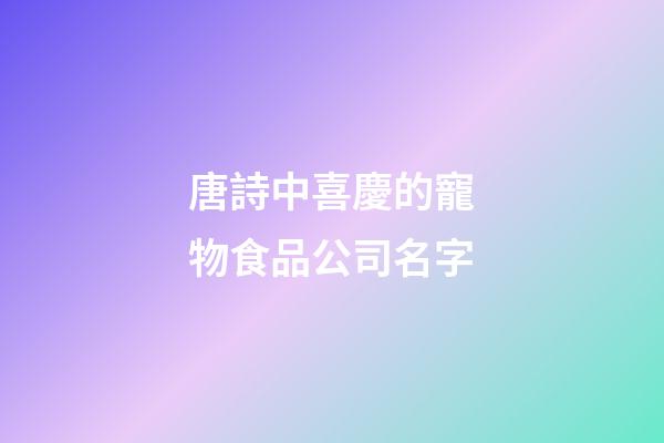 唐詩中喜慶的寵物食品公司名字-第1張-公司起名-玄機派