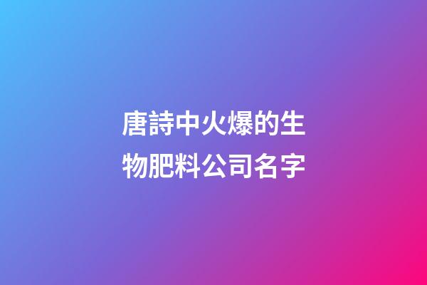 唐詩中火爆的生物肥料公司名字-第1張-公司起名-玄機派